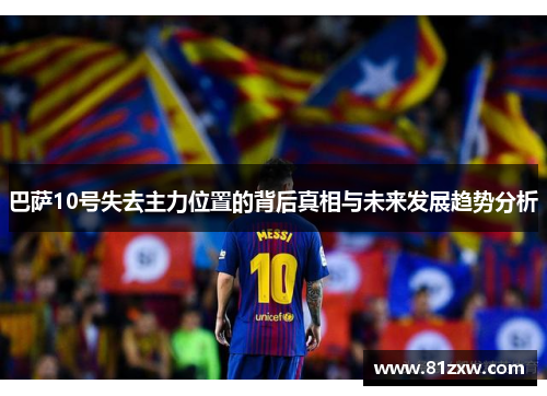 巴萨10号失去主力位置的背后真相与未来发展趋势分析