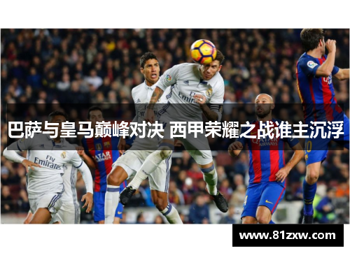 巴萨与皇马巅峰对决 西甲荣耀之战谁主沉浮