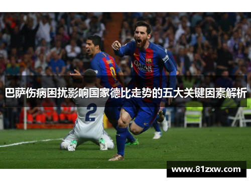 巴萨伤病困扰影响国家德比走势的五大关键因素解析