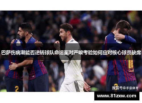 巴萨伤病潮能否逆转球队命运面对严峻考验如何应对核心球员缺席