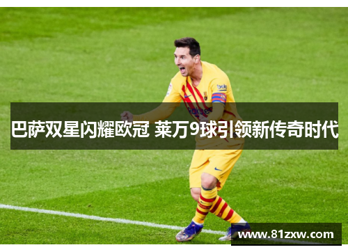 巴萨双星闪耀欧冠 莱万9球引领新传奇时代
