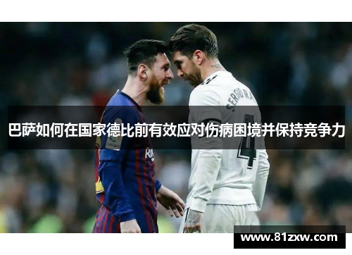 巴萨如何在国家德比前有效应对伤病困境并保持竞争力